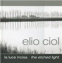 La luce incisa-The etched light - Elio Ciol,Chiara Ciol - copertina