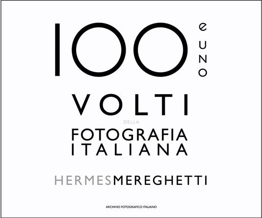 100 e uno volti della fotografia italiana - Hermes Mereghetti,Enrico Raffo - copertina