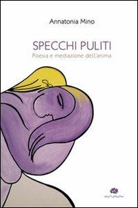 Specchi puliti. Poesia e mediazione dell'anima - Annatonia Mino - copertina