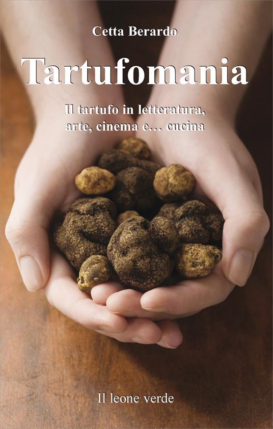 Tartufomania. Il tartufo in letteratura, arte, cinema e... cucina - Cetta  Berardo - Libro - Il Leone Verde - | IBS
