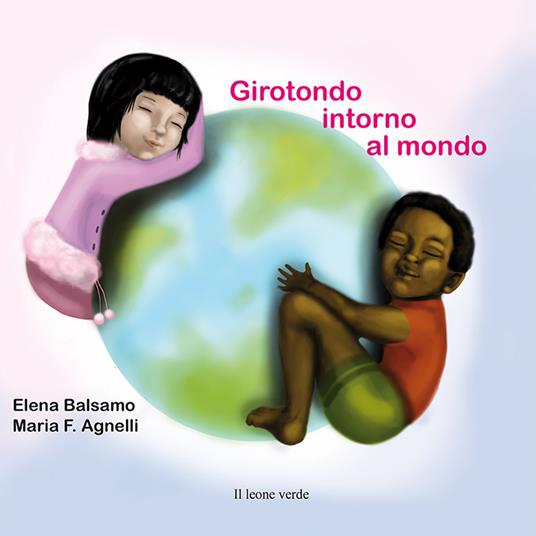 Girotondo intorno al mondo. Ediz. a colori - Elena Balsamo - Libro - Il  Leone Verde - Il giardino dei cedri | IBS