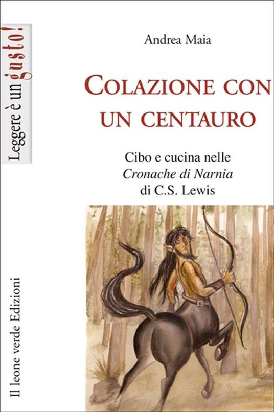 Colazione con un centauro. Cibo e cucina nelle «Cronache di Narnia» di C.S Lewis - Andrea Maia - ebook