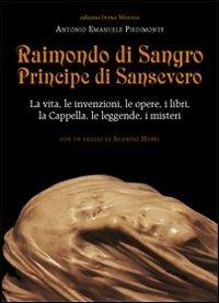 Raimondo di Sangro principe di Sansevero. La vita, le invenzioni, le opere, i libri, le leggende, i misteri, la Cappella - Antonio Emanuele Piedimonte - copertina