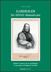 Garibaldi. Un uomo dimenticato. Episodi e memorie di un garibaldino al suo fianco nell'impresa dei Mille - Paolo Merla - copertina