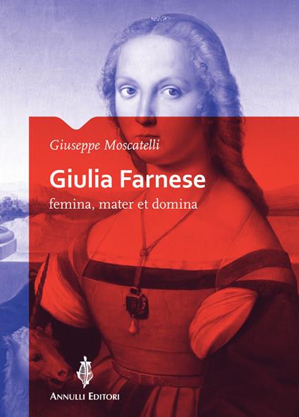 Giulia Farnese. Femina, mater et domina - Giuseppe Moscatelli - copertina