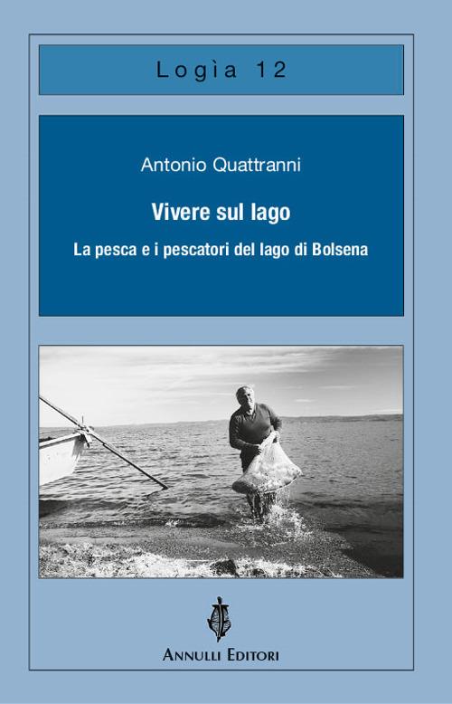 Vivere sul lago. La pesca e i pescatori del lago di Bolsena - Antonio Quattranni - copertina