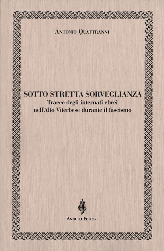 Sotto stretta sorveglianza. Tracce degli internati ebrei nell'Alto Viterbese durante il fascismo - Antonio Quattranni - copertina