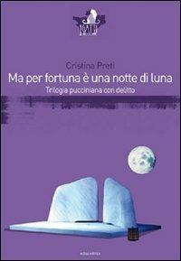 Ma per fortuna è una notte di luna. Trilogia pucciniana con delitto - Cristina Preti - copertina