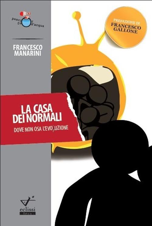 La casa dei normali. Dove non osa l'evoluzione - Francesco Manarini - copertina