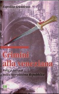 Crimini alla veneziana. Fatti e fattacci nella Serenissima Repubblica - Espedita Grandesso - copertina
