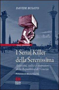 I serial killer della Serenissima. Assassini, sadici e stupratori della Repubblica di Venezia - Davide Busato - copertina