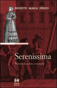 Serenissima. Ritratti di donne veneziane - Ernesto Maria Sfriso - copertina