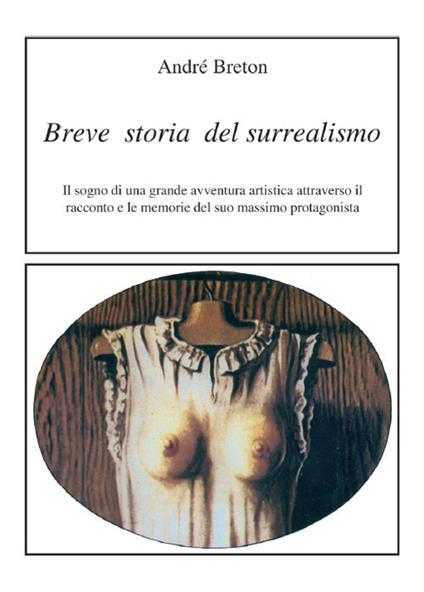 Breve storia del surrealismo. Il sogno di una grande avventura artistica attraverso il racconto e le memorie del suo massimo protagonista - André Breton - copertina