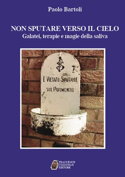 Non sputare verso il cielo. Galatei, terapie e magie della saliva - Paolo Bartoli - copertina