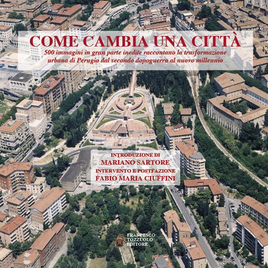 Come cambia una città. 500 immagini in gran parte inedite raccontano la trasformazione urbana di Perugia dal secondo dopoguerra al nuovo millennio - copertina