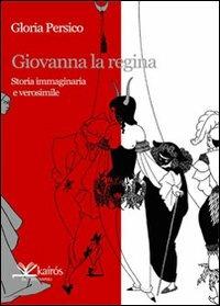 Giovanna la regina. Storia immaginaria e verosimile - Gloria Persico - copertina