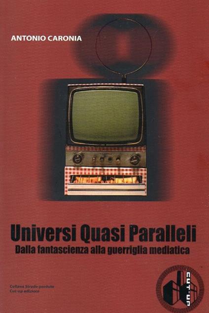 Universi quasi paralleli. Dalla fantascienza alla guerriglia mediatica - Antonio Caronia - copertina