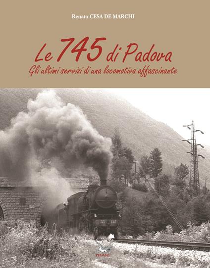 Le 745 di Padova. Gli ultimi servizi di una locomotiva affascinante - Renato Cesa De Marchi - copertina