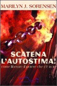 Scatena l'autostima. Come liberare il potere che c'è in te - Marilyn J. Sorensen - copertina