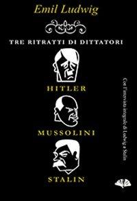 Tre ritratti di dittatori. Hitler, Mussolini, Stalin - Emil Ludwig - copertina