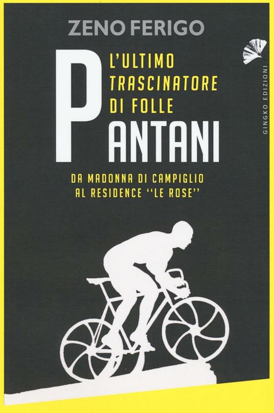 Pantani. L'ultimo trascinatore di folle. Da Madonna di Campiglio al residence «Le Rose» - Zeno Ferigo - copertina