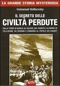 Il segreto delle civiltà perdute. Dalla Torre di Babele al diluvio, dal Pianeta X ai Mondi in collisione, da Sodoma e Gomorra al popolo dei giganti - Immanuel Velikovsky - copertina