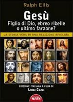 Gesù, figlio di Dio, ebreo ribelle o ultimo faraone? La storia vera di una religione rivelata