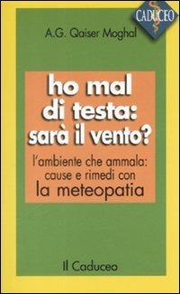 Ho mal di testa: sarà il vento? L'ambiente che ammala: cause e rimedi con la meteopatia - Moghal A. Qaiser - copertina