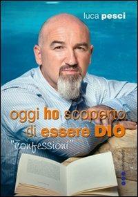 Oggi ho scoperto di essere Dio - Luca Pesci - copertina