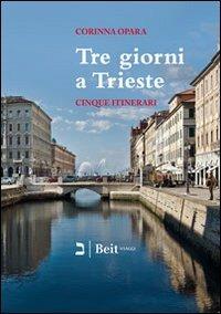 Tre giorni a Trieste. Cinque nuovi itinerari per conoscere la città e i suoi dintorni - Corinna Opara - copertina