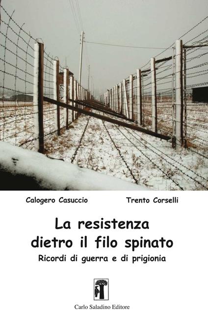 La resistenza dietro il filo spinato. Ricordi di guerra e di prigionia - Calogero Casuccio,Trento Corselli - copertina