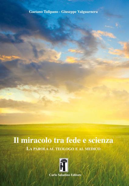 Il miracolo tra fede e scienza. La parola al teologo e al medico - Gaetano Tulipano,Giuseppe Valguarnera - copertina