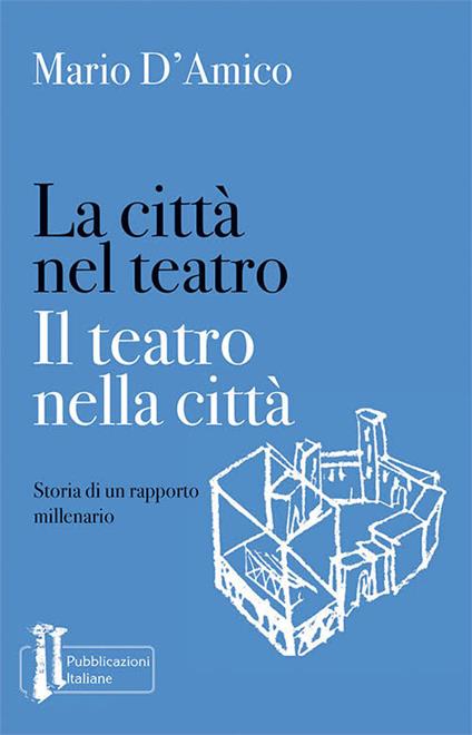 La città nel teatro. Il teatro nella città. Storia di un rapporto millenario - Mario D'Amico - copertina