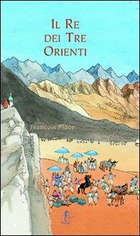 Il re dei tre orienti. Ediz. illustrata - François Place - copertina