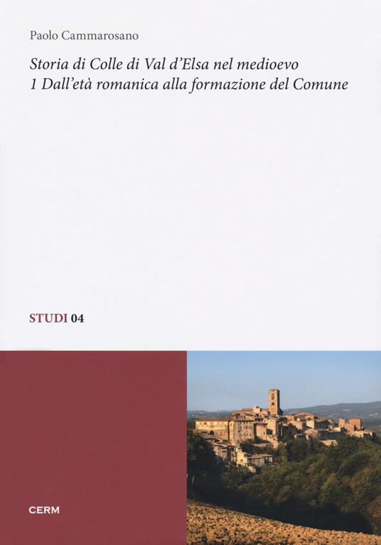 Storia di Colle di Val d'Elsa nel Medioevo. Vol. 1: Dall'età romanica alla  formazione del Comune. - Paolo Cammarosano - Libro - CERM - Studi | IBS