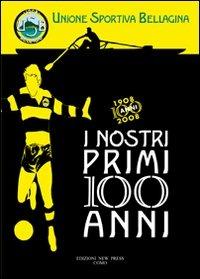 I nostri primi 100 anni. Unione sportiva bellagina - Rodolfo Galetti - copertina