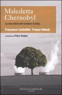 Maledetta Chernobyl! La vera storia del nucleare in Italia - Francesco Corbellini,Franco Velonà - copertina
