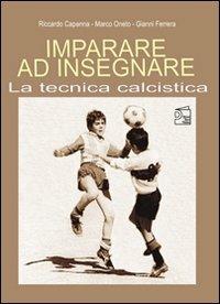 Imparare ad insegnare la tecnica calcistica - Riccardo Capanna,Marco Oneto,Gianni Ferrera - copertina