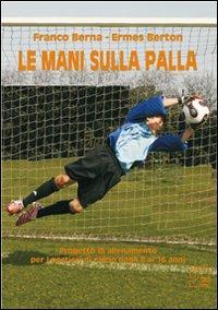 Le mani sulla palla. Progetto di allenamento per i portieri di calcio dagli 8 ai 16 anni. Con DVD - Franco Berna,Ermes Berton - copertina