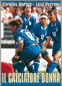 Il calciatore donna. Con DVD - Carolina Morace - copertina