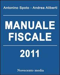 Manuale fiscale 2011 - Antonino Spoto,Andrea Aliberti - copertina
