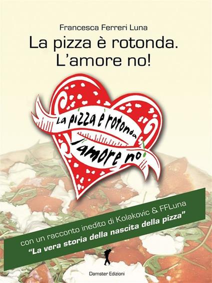 La pizza è rotonda. L'amore no! Come scoprire le capacità amatorie di un pretendente facendosi invitare a mangiarce una pizza - Francesca Ferreri Luna - ebook