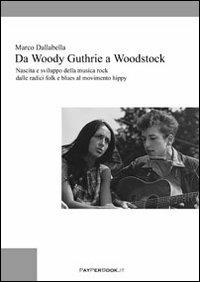 Da Woody Guthrie a Woodstock. Nascita e sviluppo della musica rock dalle radici folk e blues al movimento hippy - Marco Dallabella - copertina