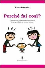 Perché fai così? Comprendere i comportamenti provocatori del proprio figlio per crescere insieme