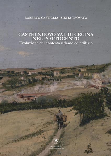 Castelnuovo Val di Cecina nell’Ottocento. Evoluzione del contesto urbano ed edilizio - Roberto Castiglia,Silvia Trovato - copertina