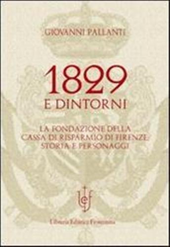 1829 e dintorni. La fondazione della cassa di risparmio di Firenze storia e personaggi - Giovanni Pallanti - copertina