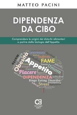 Dipendenza da cibo. Comprendere le origini dei disturbi alimentari a partire dalla biologia dell'appetito - Matteo Pacini - copertina