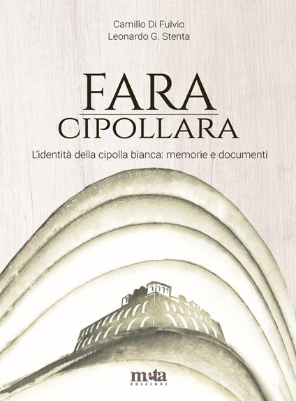 Fara Cipollara. L'identità della cipolla bianca: memorie e documenti - Camillo Di Fulvio,Leonardo G. Stenta - copertina