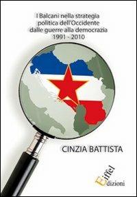 I Balcani nella strategia politica dell'Occidente dalle guerre alla democrazia 1991-2010 - Cinzia Battista - copertina