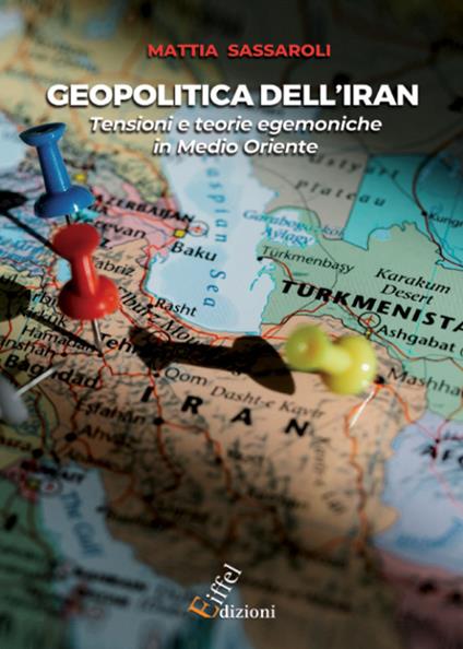 Geopolitica dell'Iran. Tensioni e teorie egemoniche in Medio Oriente - Mattia Sassaroli - copertina